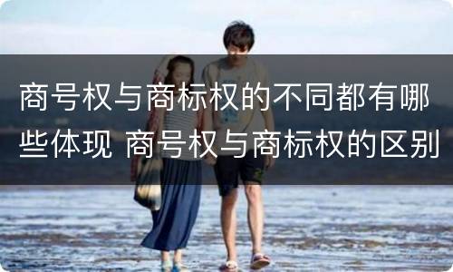 商号权与商标权的不同都有哪些体现 商号权与商标权的区别