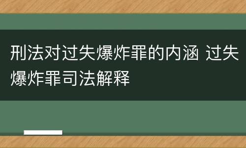 刑法对过失爆炸罪的内涵 过失爆炸罪司法解释
