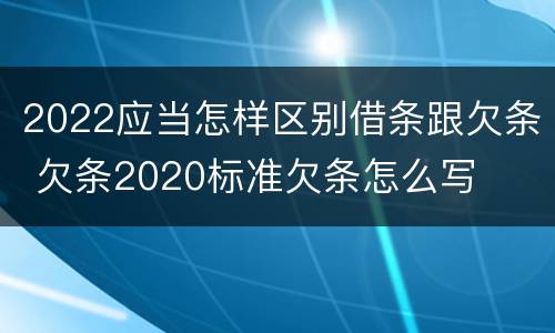 2022应当怎样区别借条跟欠条 欠条2020标准欠条怎么写