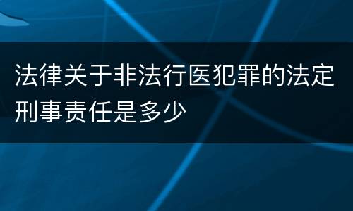 法律关于非法行医犯罪的法定刑事责任是多少
