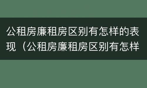 公租房廉租房区别有怎样的表现（公租房廉租房区别有怎样的表现和特点）