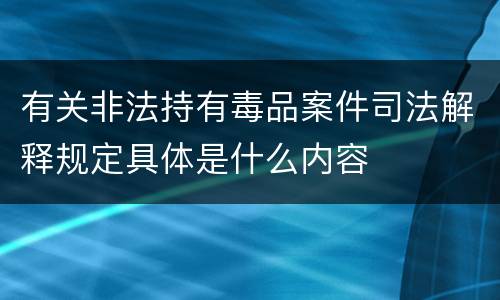 有关非法持有毒品案件司法解释规定具体是什么内容