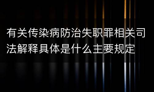 有关传染病防治失职罪相关司法解释具体是什么主要规定
