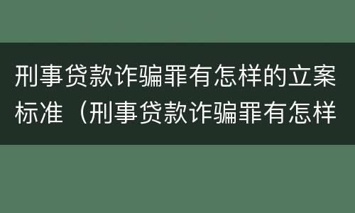 刑事贷款诈骗罪有怎样的立案标准（刑事贷款诈骗罪有怎样的立案标准呢）