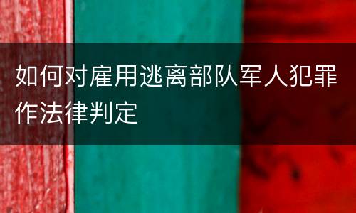 如何对雇用逃离部队军人犯罪作法律判定