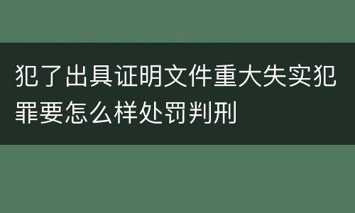 犯了出具证明文件重大失实犯罪要怎么样处罚判刑