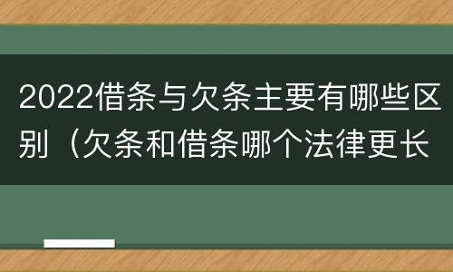 2022借条与欠条主要有哪些区别（欠条和借条哪个法律更长）