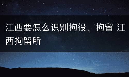 江西要怎么识别拘役、拘留 江西拘留所