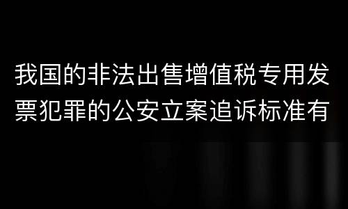 我国的非法出售增值税专用发票犯罪的公安立案追诉标准有怎样的规定
