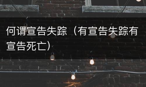 何谓宣告失踪（有宣告失踪有宣告死亡）