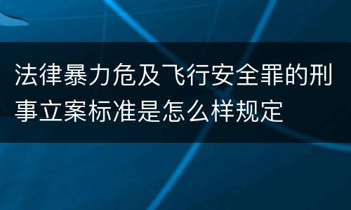 法律暴力危及飞行安全罪的刑事立案标准是怎么样规定