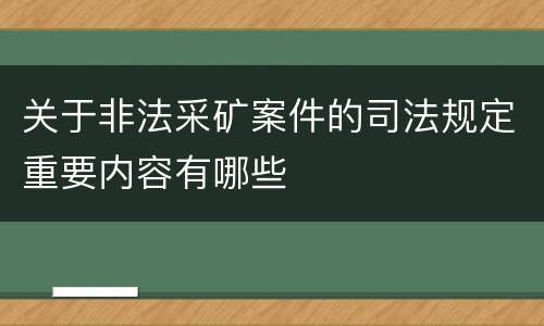 关于非法采矿案件的司法规定重要内容有哪些