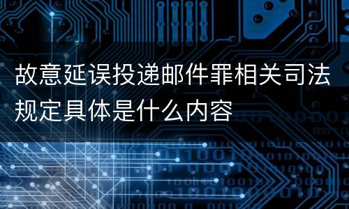 故意延误投递邮件罪相关司法规定具体是什么内容