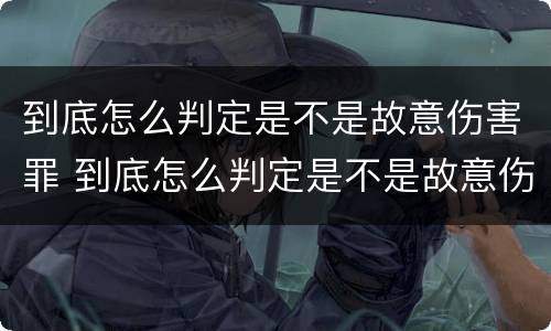 到底怎么判定是不是故意伤害罪 到底怎么判定是不是故意伤害罪呢