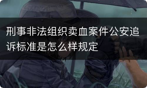 刑事非法组织卖血案件公安追诉标准是怎么样规定