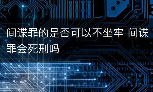 间谍罪的是否可以不坐牢 间谍罪会死刑吗