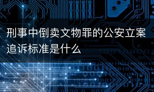 刑事中倒卖文物罪的公安立案追诉标准是什么