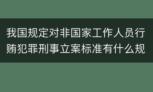 我国规定对非国家工作人员行贿犯罪刑事立案标准有什么规定