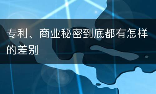 专利、商业秘密到底都有怎样的差别