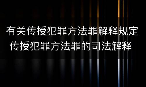 有关传授犯罪方法罪解释规定 传授犯罪方法罪的司法解释