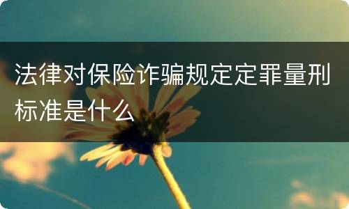 法律对保险诈骗规定定罪量刑标准是什么