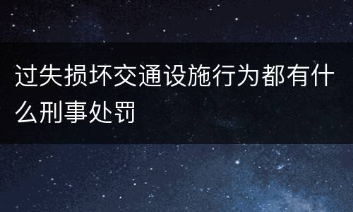 过失损坏交通设施行为都有什么刑事处罚