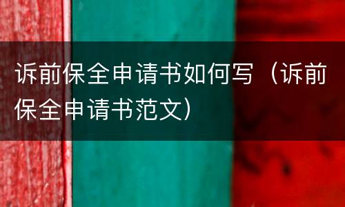 诉前保全申请书如何写（诉前保全申请书范文）