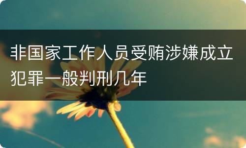 非国家工作人员受贿涉嫌成立犯罪一般判刑几年