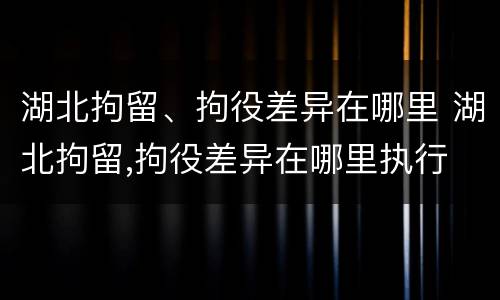 湖北拘留、拘役差异在哪里 湖北拘留,拘役差异在哪里执行