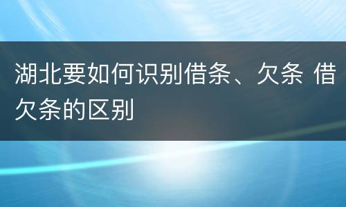 湖北要如何识别借条、欠条 借欠条的区别
