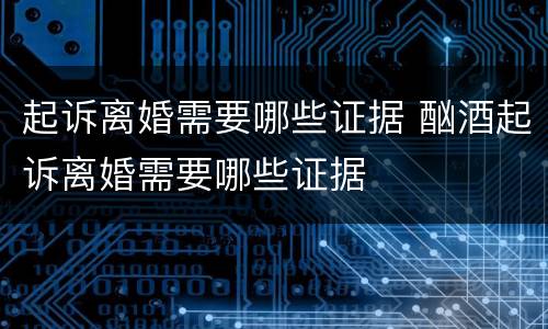 起诉离婚需要哪些证据 酗酒起诉离婚需要哪些证据