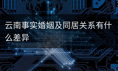 云南事实婚姻及同居关系有什么差异