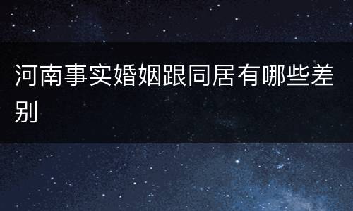 河南事实婚姻跟同居有哪些差别