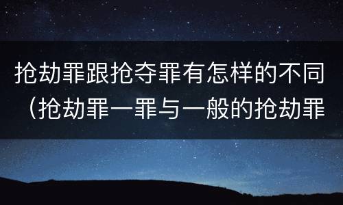 抢劫罪跟抢夺罪有怎样的不同（抢劫罪一罪与一般的抢劫罪区别）