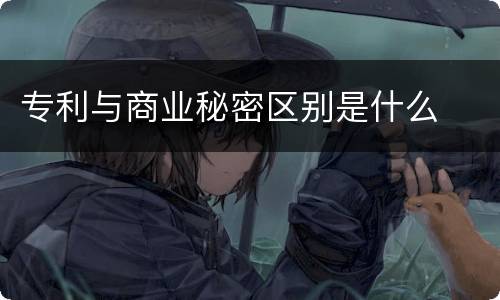 专利与商业秘密区别是什么