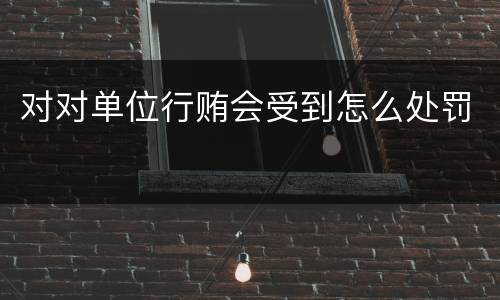 对对单位行贿会受到怎么处罚