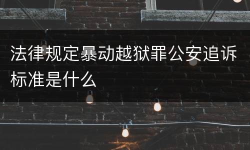法律规定暴动越狱罪公安追诉标准是什么