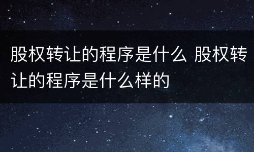 股权转让的程序是什么 股权转让的程序是什么样的