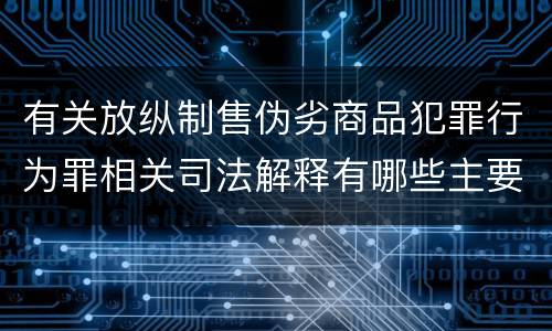 有关放纵制售伪劣商品犯罪行为罪相关司法解释有哪些主要规定