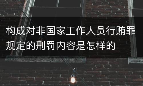 构成对非国家工作人员行贿罪规定的刑罚内容是怎样的
