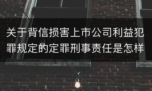 关于背信损害上市公司利益犯罪规定的定罪刑事责任是怎样的