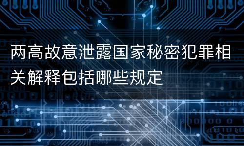 两高故意泄露国家秘密犯罪相关解释包括哪些规定