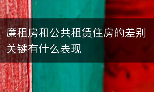 廉租房和公共租赁住房的差别关键有什么表现
