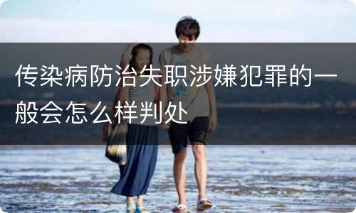 传染病防治失职涉嫌犯罪的一般会怎么样判处