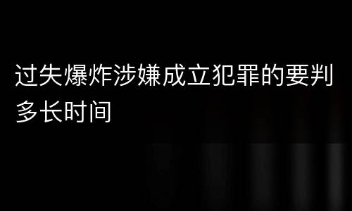 过失爆炸涉嫌成立犯罪的要判多长时间