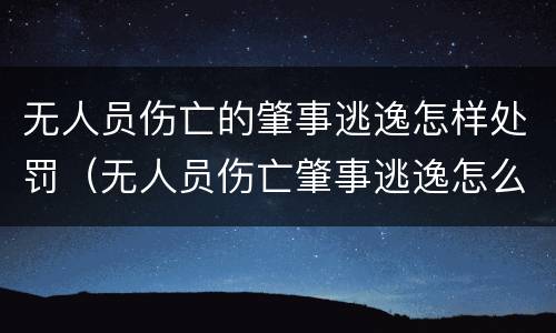 无人员伤亡的肇事逃逸怎样处罚（无人员伤亡肇事逃逸怎么处罚）