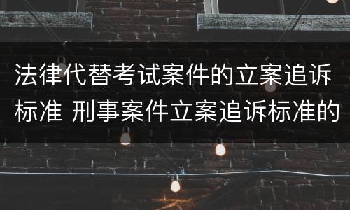 法律代替考试案件的立案追诉标准 刑事案件立案追诉标准的规定(三
