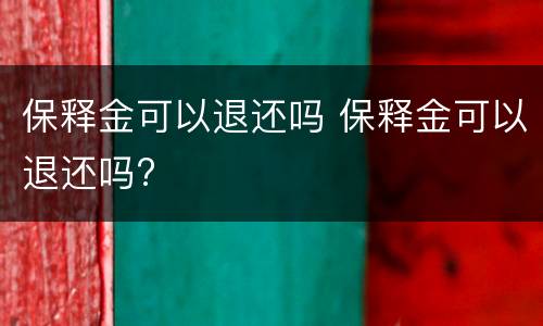 保释金可以退还吗 保释金可以退还吗?