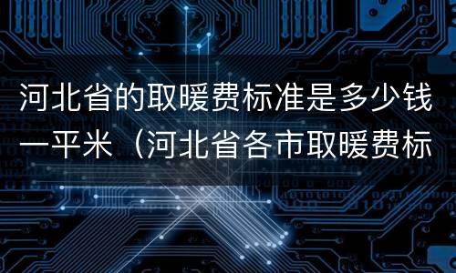 河北省的取暖费标准是多少钱一平米（河北省各市取暖费标准）