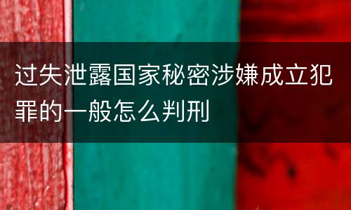 过失泄露国家秘密涉嫌成立犯罪的一般怎么判刑
